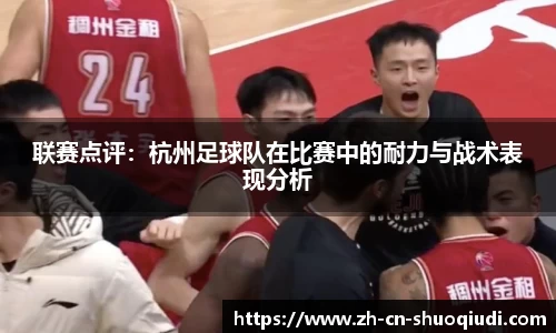 联赛点评：杭州足球队在比赛中的耐力与战术表现分析