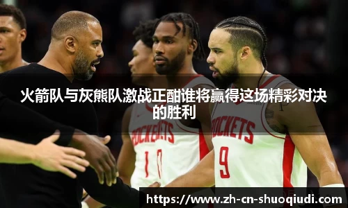 火箭队与灰熊队激战正酣谁将赢得这场精彩对决的胜利